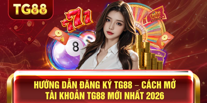 Hướng dẫn đăng ký tg88 cách mở tài khoảng mới nhất 2026